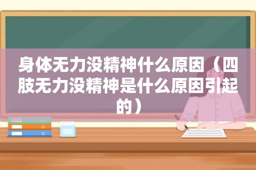 身体无力没精神什么原因（四肢无力没精神是什么原因引起的）