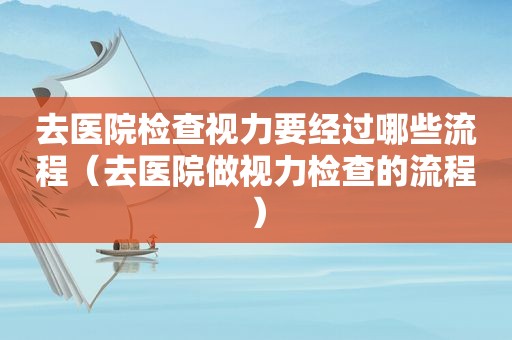 去医院检查视力要经过哪些流程（去医院做视力检查的流程）