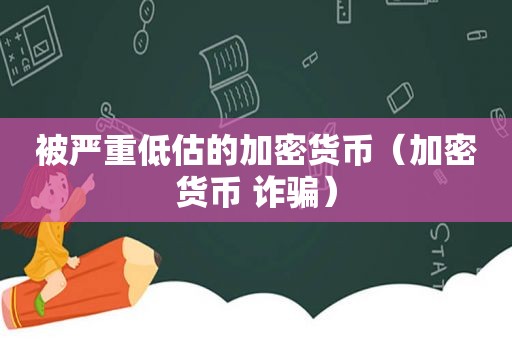 被严重低估的加密货币（加密货币 诈骗）