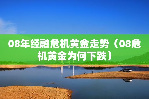 08年经融危机黄金走势（08危机黄金为何下跌）