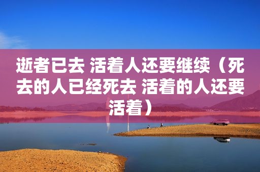 逝者已去 活着人还要继续（死去的人已经死去 活着的人还要活着）