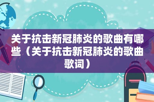 关于抗击新冠肺炎的歌曲有哪些（关于抗击新冠肺炎的歌曲歌词）