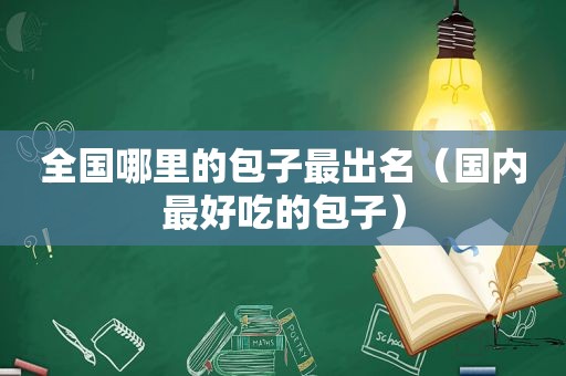 全国哪里的包子最出名（国内最好吃的包子）
