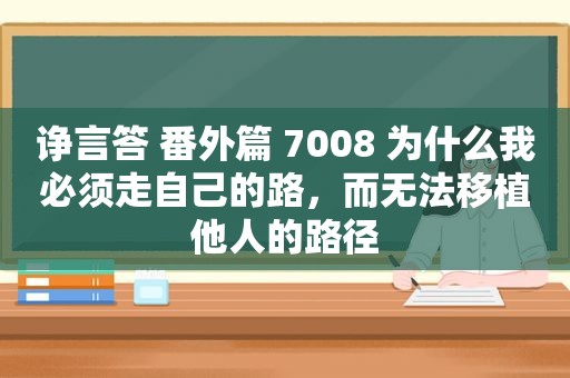诤言答 番外篇 7008 为什么我必须走自己的路，而无法移植他人的路径