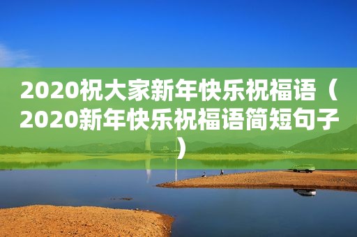 2020祝大家新年快乐祝福语（2020新年快乐祝福语简短句子）