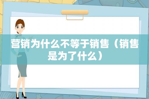 营销为什么不等于销售（销售是为了什么）
