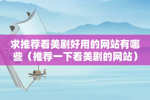 求推荐看美剧好用的网站有哪些（推荐一下看美剧的网站）