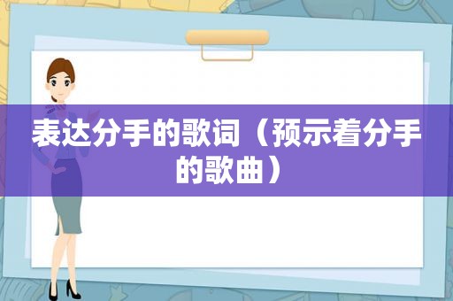 表达分手的歌词（预示着分手的歌曲）