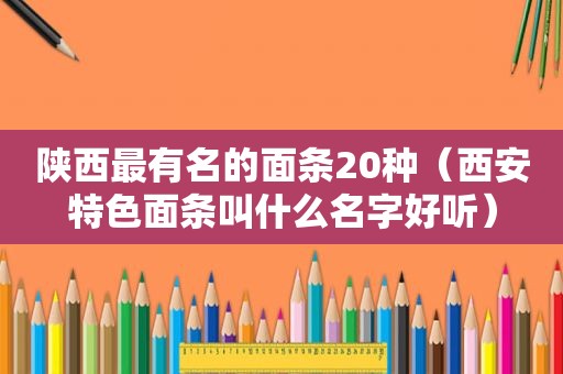 陕西最有名的面条20种（西安特色面条叫什么名字好听）