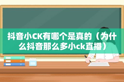 抖音小CK有哪个是真的（为什么抖音那么多小ck直播）
