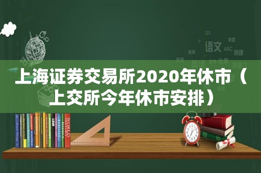 上海证券交易所2020年休市（上交所今年休市安排）