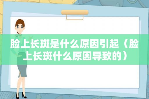 脸上长斑是什么原因引起（脸上长斑什么原因导致的）
