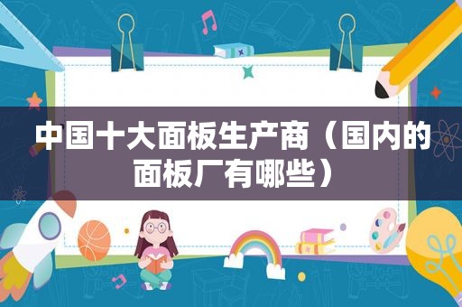 中国十大面板生产商（国内的面板厂有哪些）