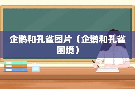 企鹅和孔雀图片（企鹅和孔雀困境）