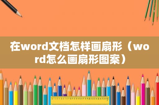 在word文档怎样画扇形（word怎么画扇形图案）