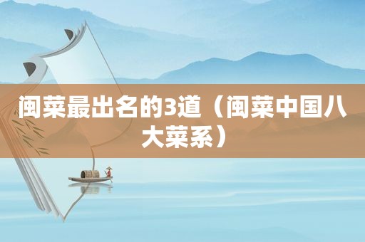闽菜最出名的3道（闽菜中国八大菜系）