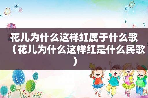 花儿为什么这样红属于什么歌（花儿为什么这样红是什么民歌）