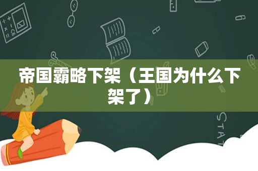 帝国霸略下架（王国为什么下架了）