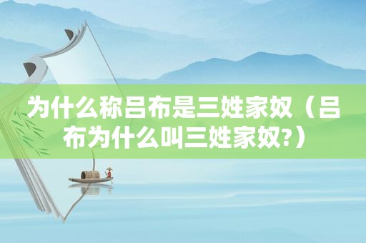 为什么称吕布是三姓家奴（吕布为什么叫三姓家奴?）