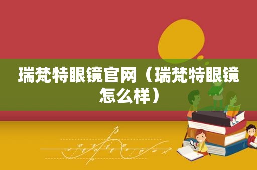 瑞梵特眼镜官网（瑞梵特眼镜怎么样）