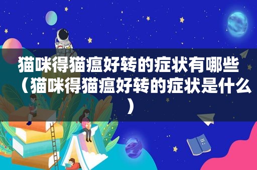 猫咪得猫瘟好转的症状有哪些（猫咪得猫瘟好转的症状是什么）