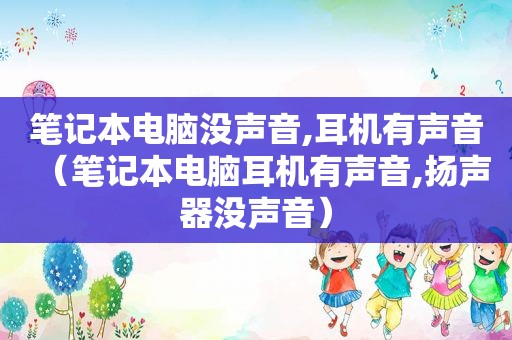 笔记本电脑没声音,耳机有声音（笔记本电脑耳机有声音,扬声器没声音）