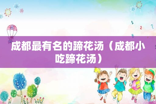 成都最有名的蹄花汤（成都小吃蹄花汤）