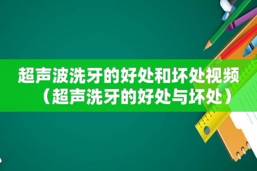 超声波洗牙的好处和坏处视频（超声洗牙的好处与坏处）