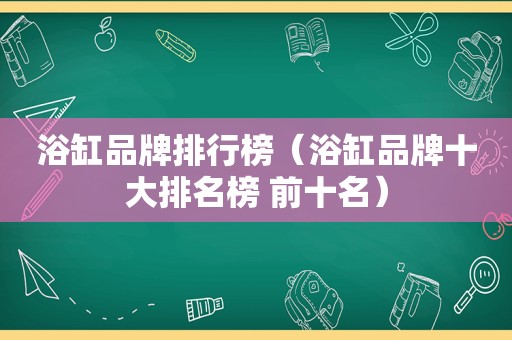 浴缸品牌排行榜（浴缸品牌十大排名榜 前十名）