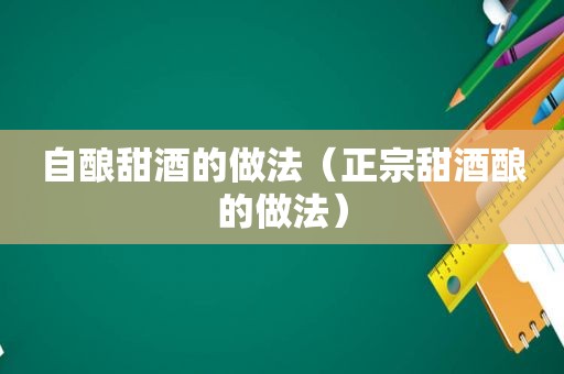 自酿甜酒的做法（正宗甜酒酿的做法）