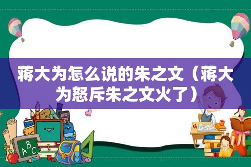 蒋大为怎么说的朱之文（蒋大为怒斥朱之文火了）