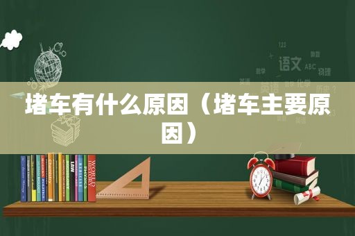 堵车有什么原因（堵车主要原因）