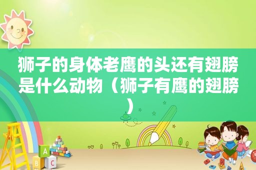 狮子的身体老鹰的头还有翅膀是什么动物（狮子有鹰的翅膀）