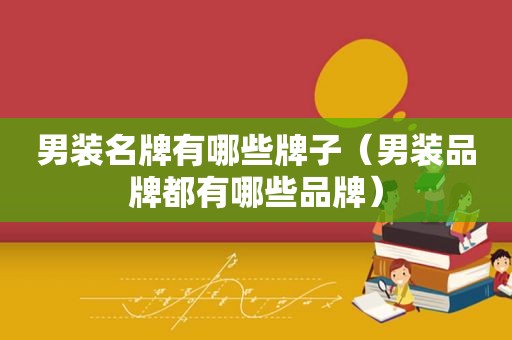 男装名牌有哪些牌子（男装品牌都有哪些品牌）