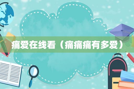 痛爱在线看（痛痛痛有多爱）
