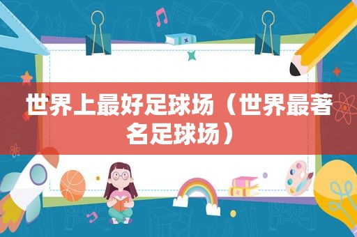 世界上最好足球场（世界最著名足球场）