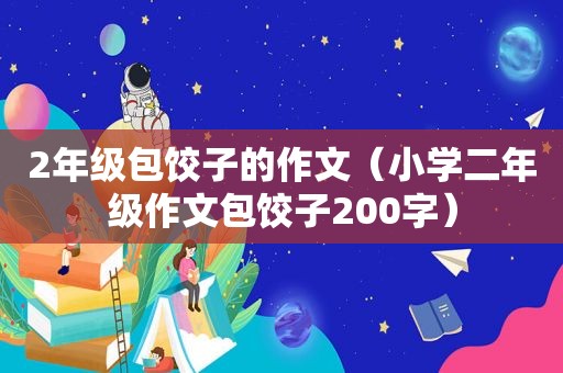 2年级包饺子的作文（小学二年级作文包饺子200字）