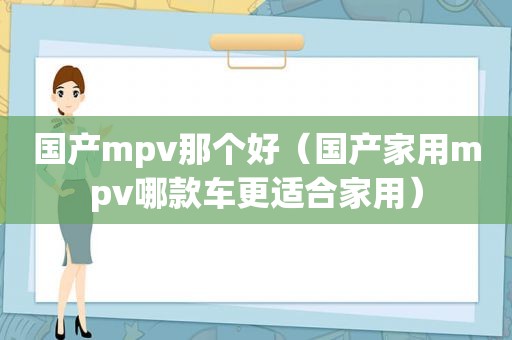 国产mpv那个好（国产家用mpv哪款车更适合家用）