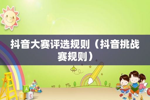 抖音大赛评选规则（抖音挑战赛规则）