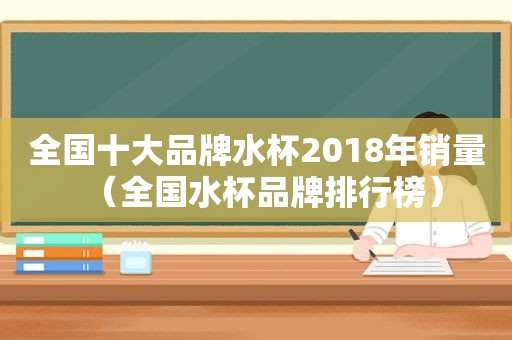 全国十大品牌水杯2018年销量（全国水杯品牌排行榜）