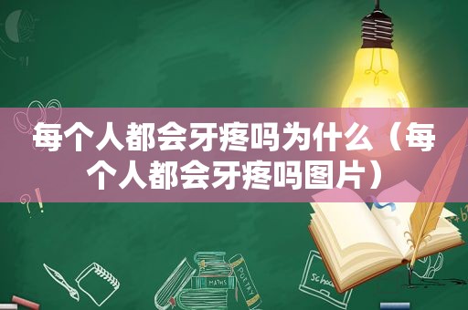 每个人都会牙疼吗为什么（每个人都会牙疼吗图片）