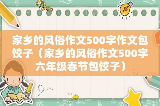 家乡的风俗作文500字作文包饺子（家乡的风俗作文500字六年级春节包饺子）
