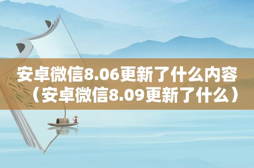 安卓微信8.06更新了什么内容（安卓微信8.09更新了什么）