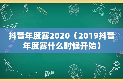 抖音年度赛2020（2019抖音年度赛什么时候开始）