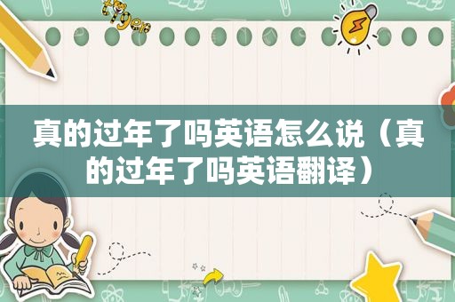 真的过年了吗英语怎么说（真的过年了吗英语翻译）
