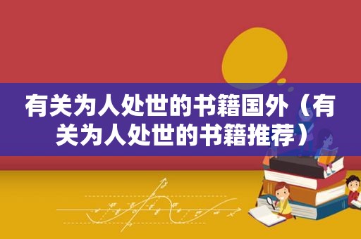 有关为人处世的书籍国外（有关为人处世的书籍推荐）