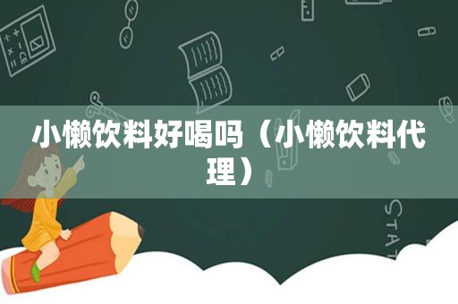 小懒饮料好喝吗（小懒饮料代理）