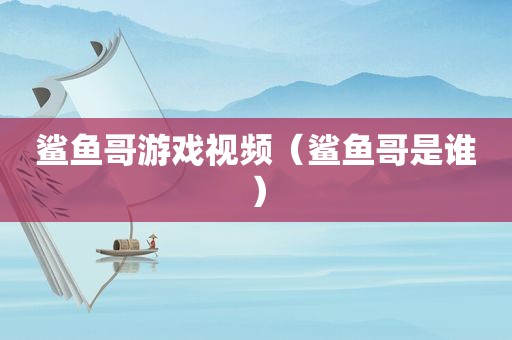 鲨鱼哥游戏视频（鲨鱼哥是谁）