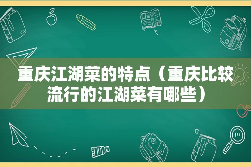 重庆江湖菜的特点（重庆比较流行的江湖菜有哪些）