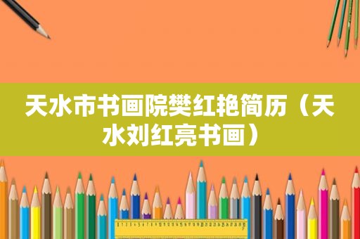 天水市书画院樊红艳简历（天水刘红亮书画）